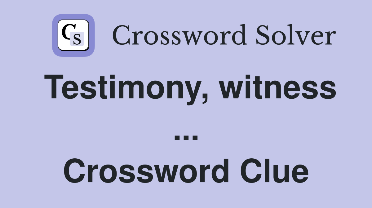 Testimony, witness ... Crossword Clue