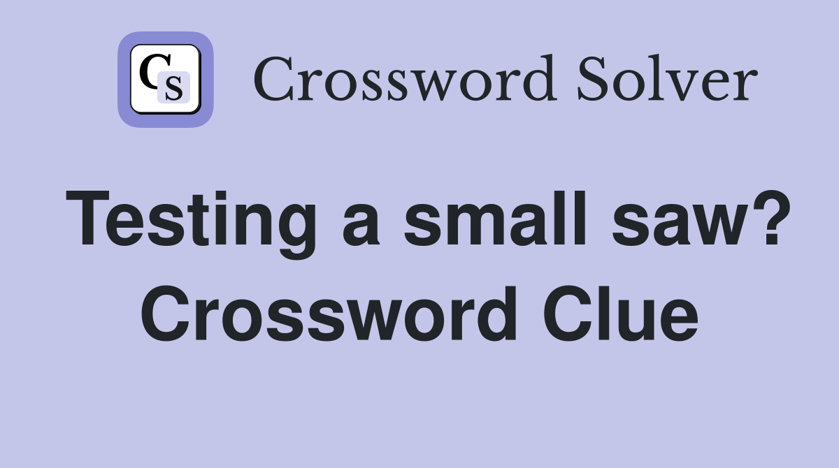 Testing a small saw? Crossword Clue