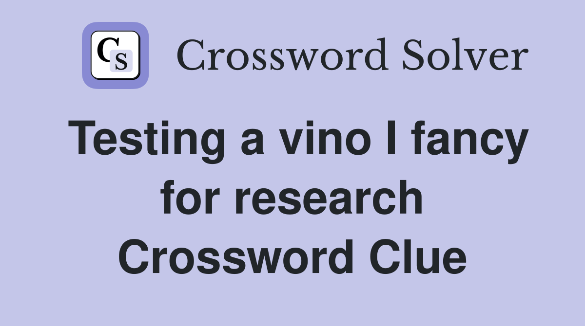 Testing a vino I fancy for research Crossword Clue