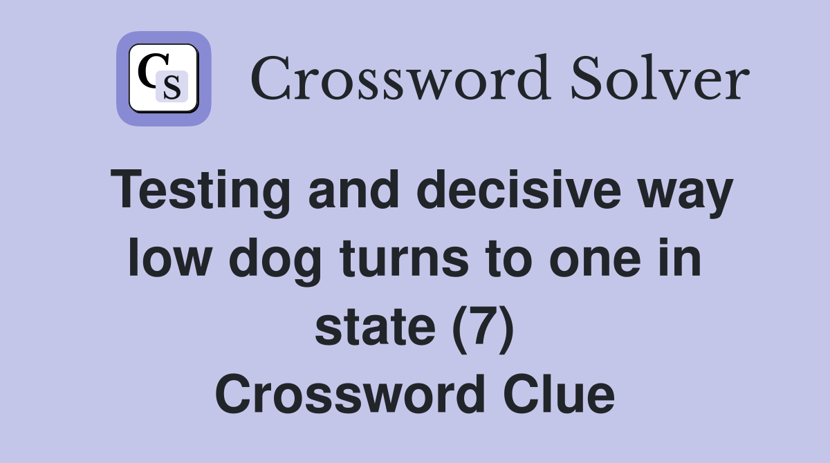 Testing and decisive way low dog turns to one in state (7) Crossword Clue