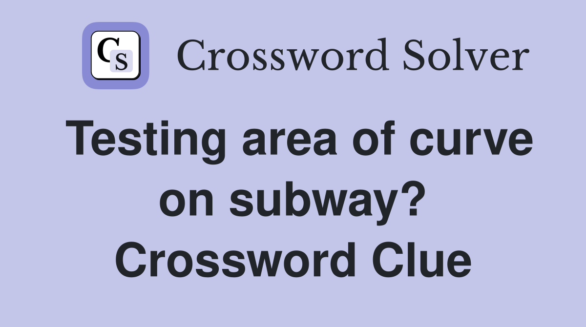 Testing area of curve on subway? Crossword Clue