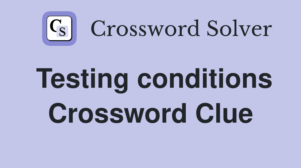 Testing conditions Crossword Clue
