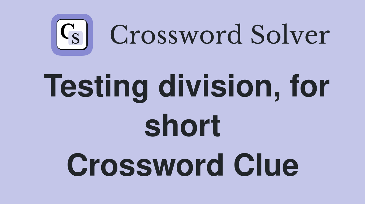Testing division, for short Crossword Clue