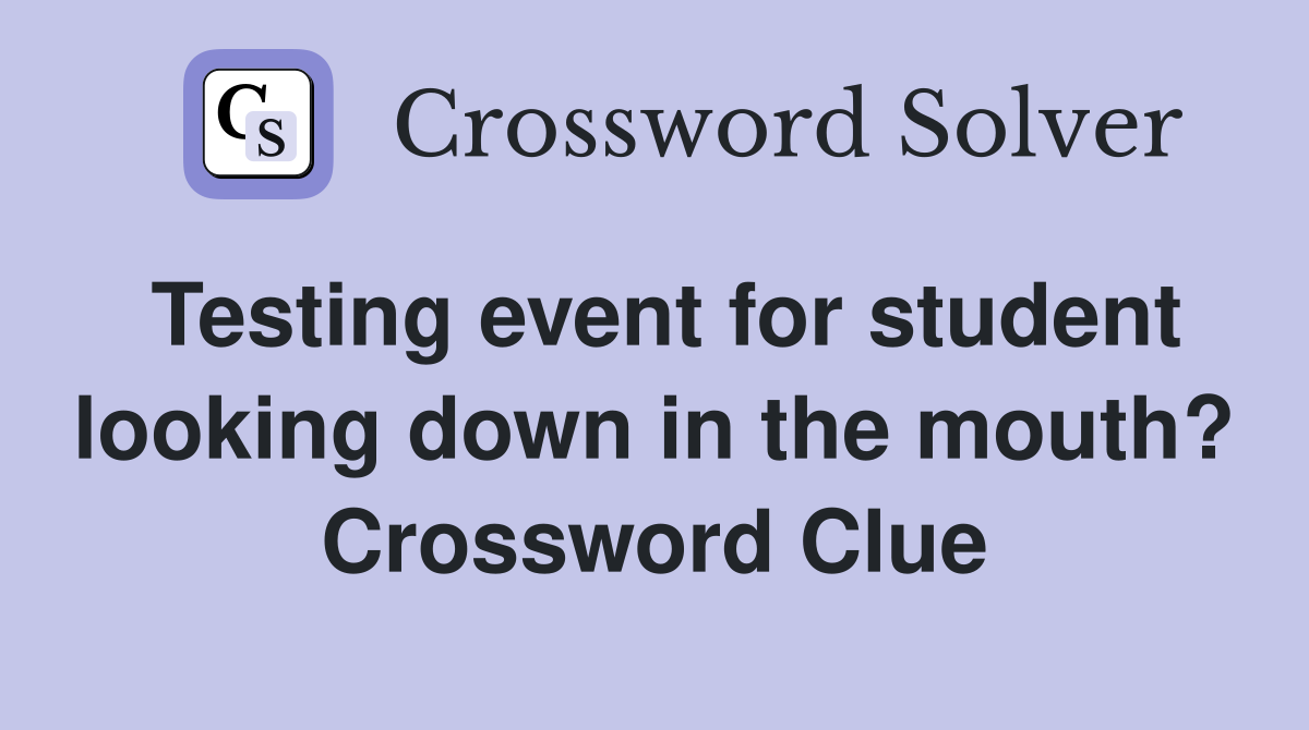 Testing event for student looking down in the mouth? Crossword Clue