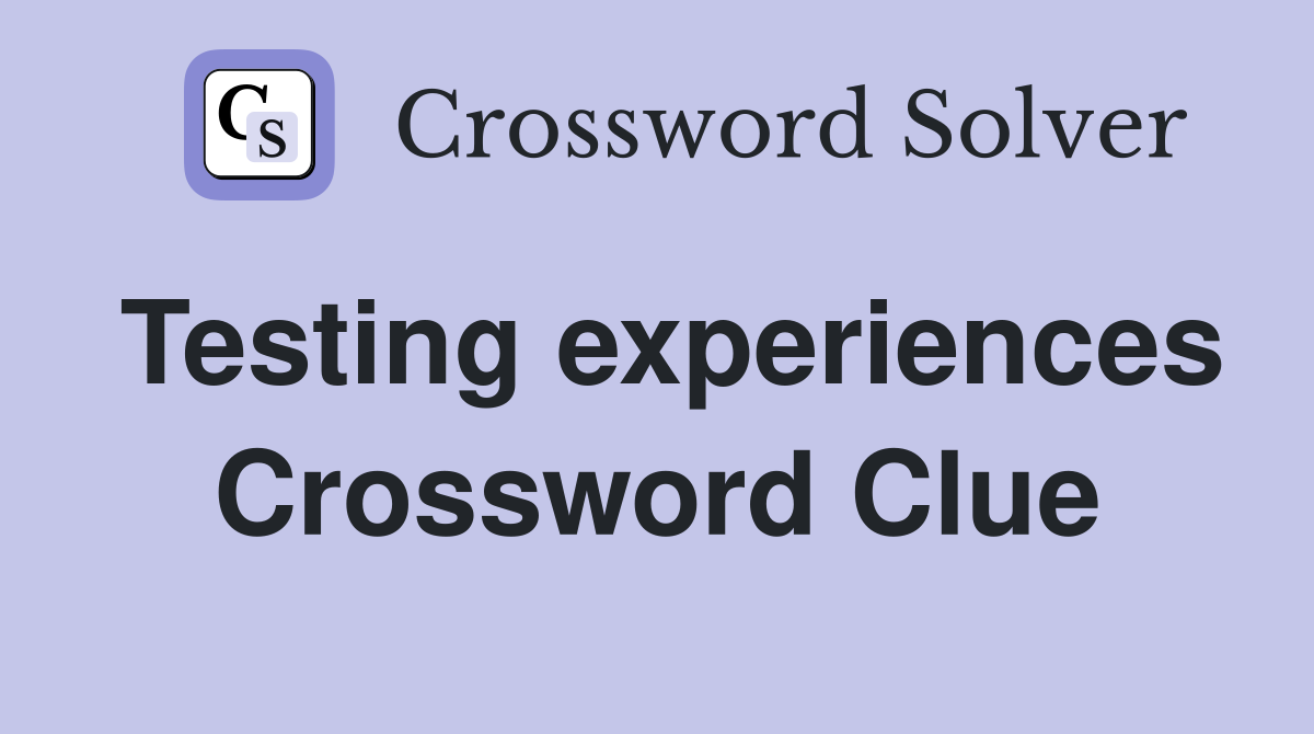 Testing experiences Crossword Clue