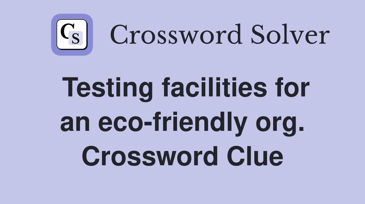 Testing facilities for an eco-friendly org. Crossword Clue