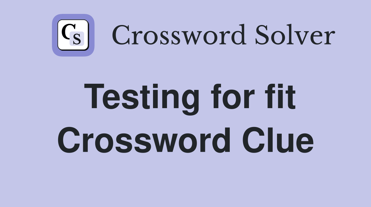 Testing for fit Crossword Clue