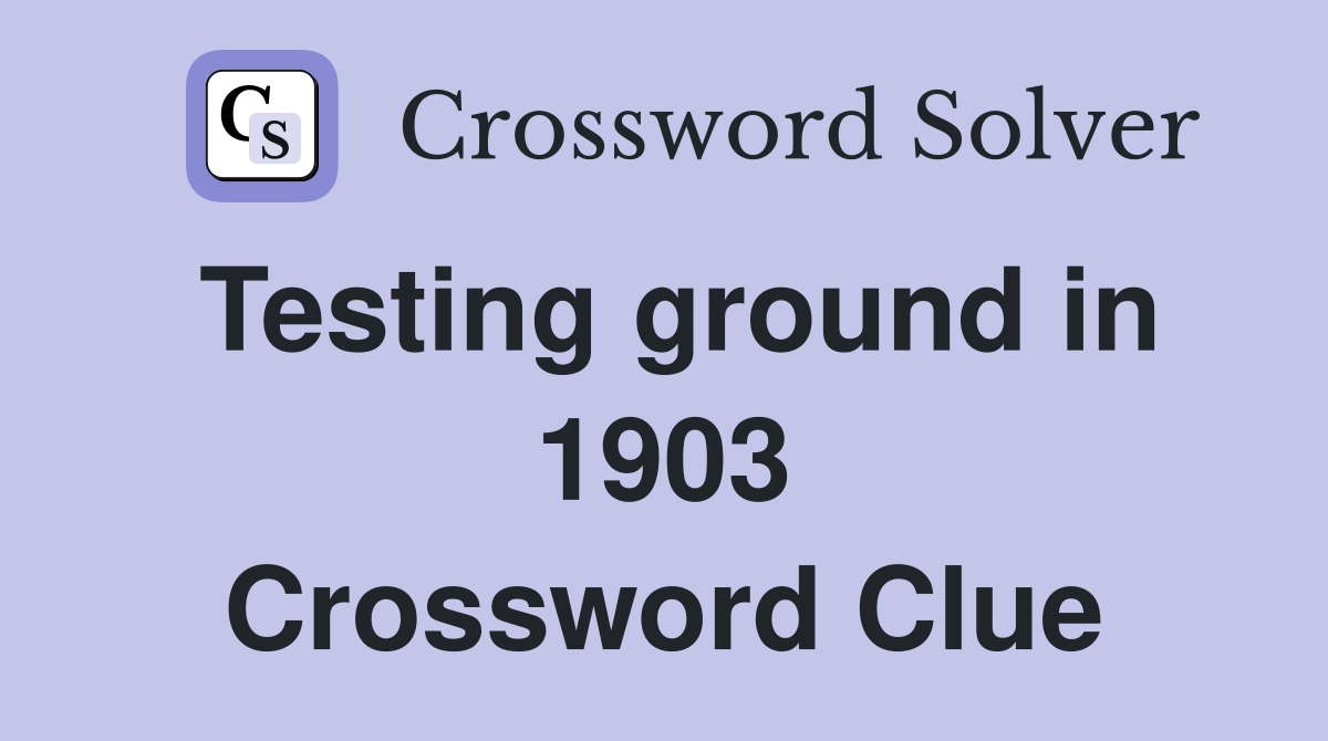 Testing ground in 1903 Crossword Clue