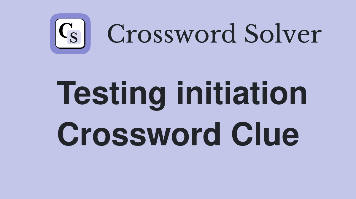 Testing initiation Crossword Clue