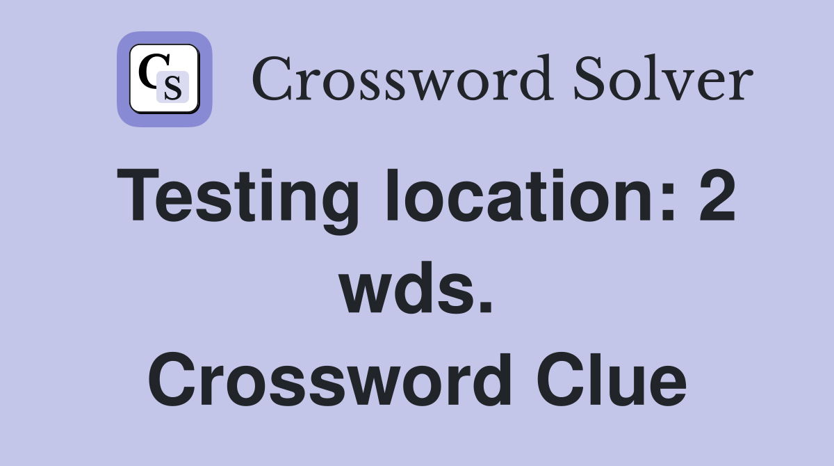 Testing location: 2 wds. Crossword Clue