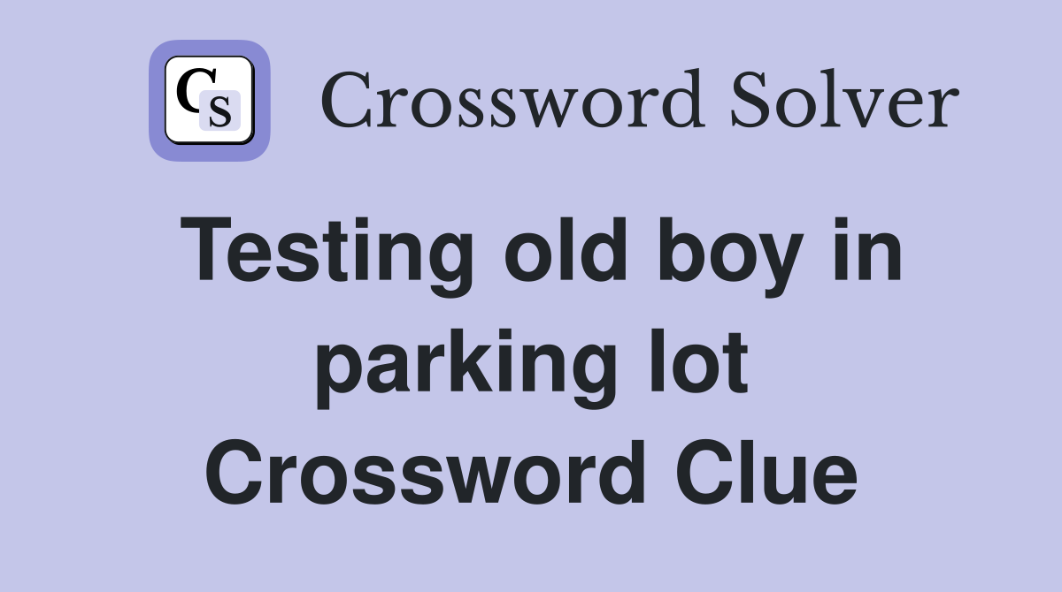 Testing old boy in parking lot Crossword Clue