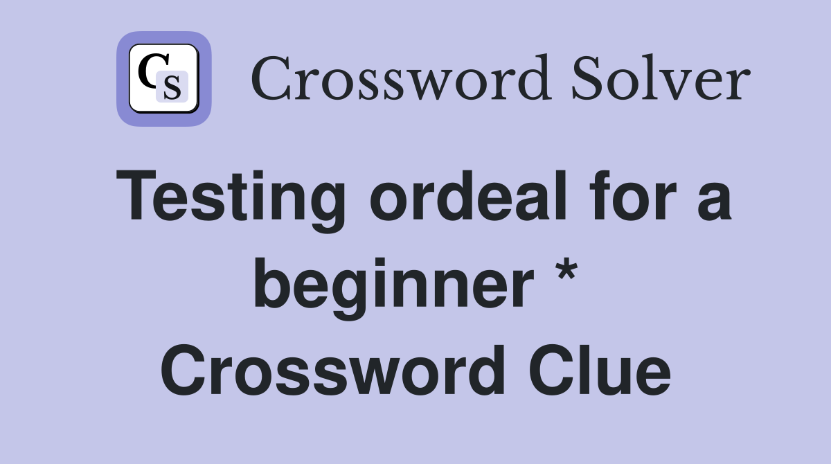 Testing ordeal for a beginner * Crossword Clue