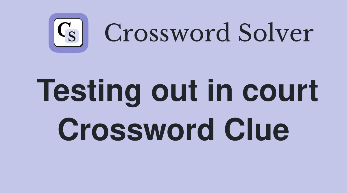 Testing out in court Crossword Clue