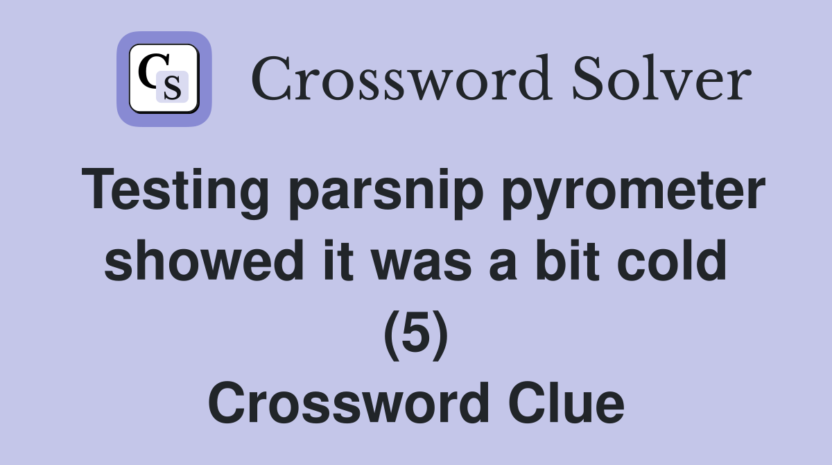 Testing parsnip pyrometer showed it was a bit cold (5) Crossword Clue