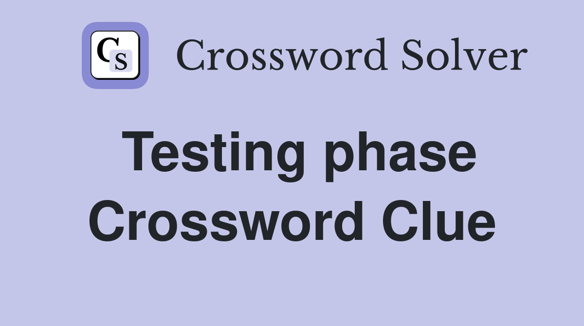 Testing phase Crossword Clue