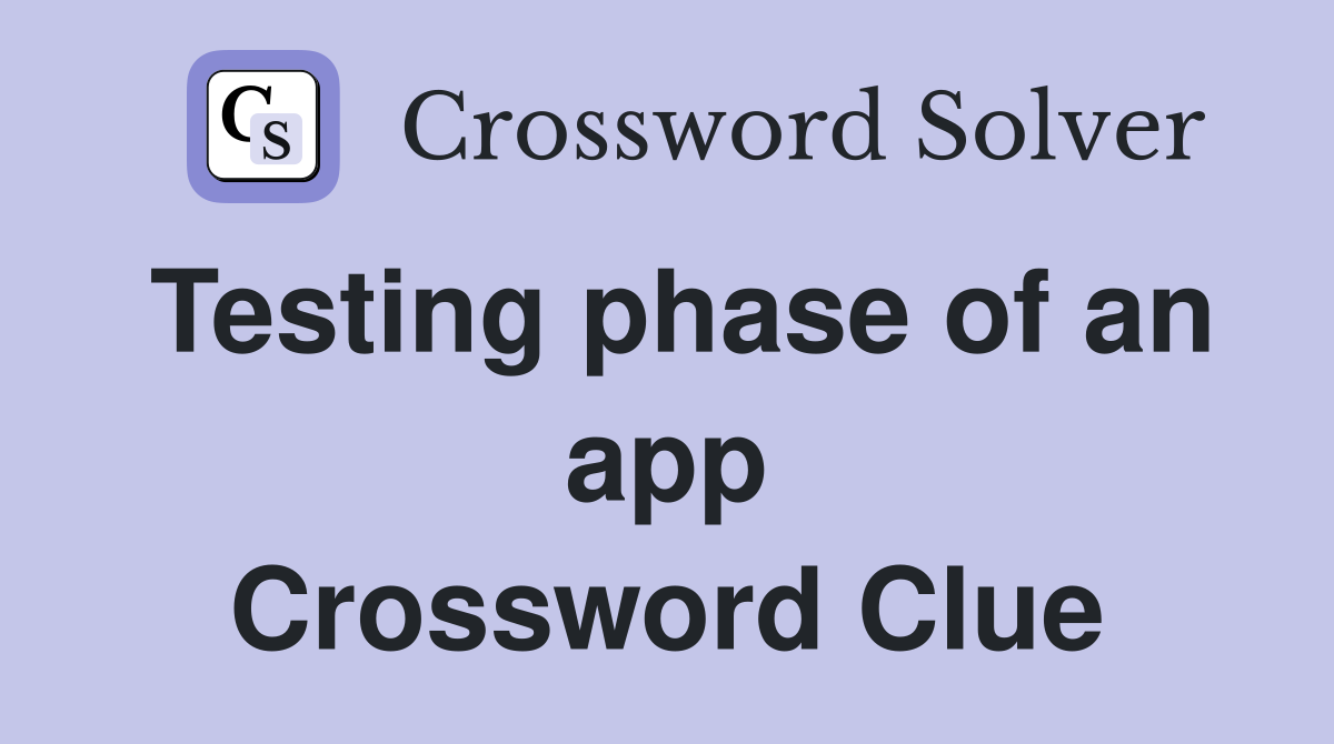 Testing phase of an app Crossword Clue