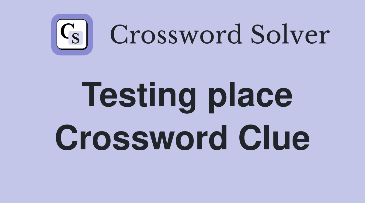 Testing place Crossword Clue