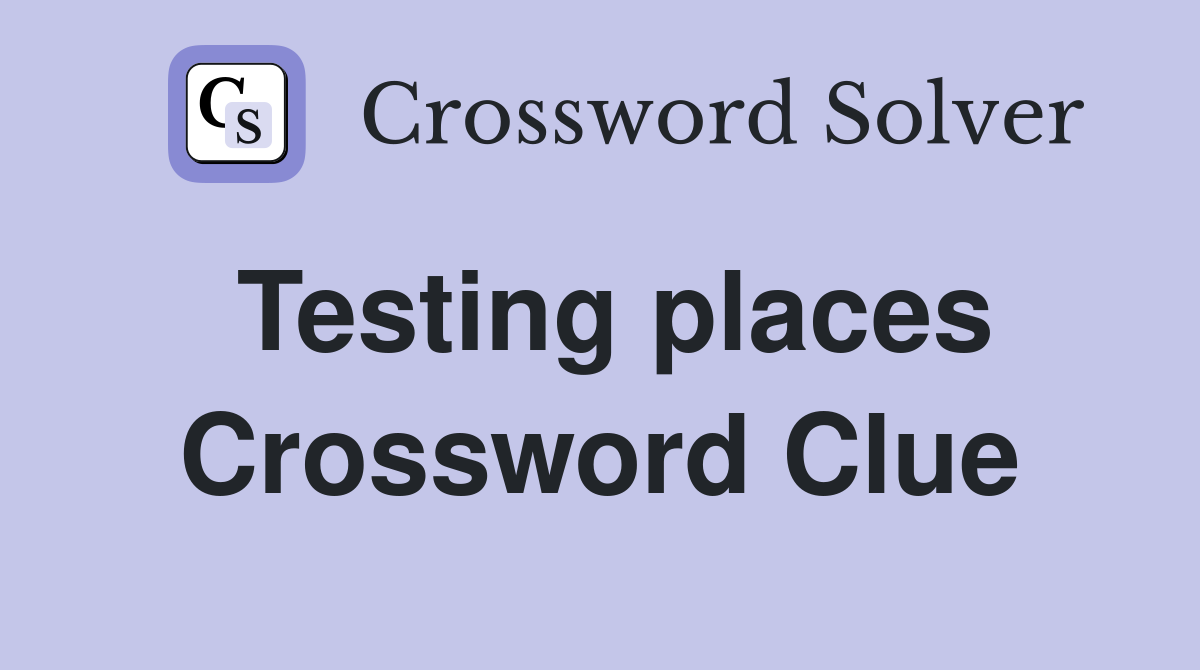 Testing places Crossword Clue