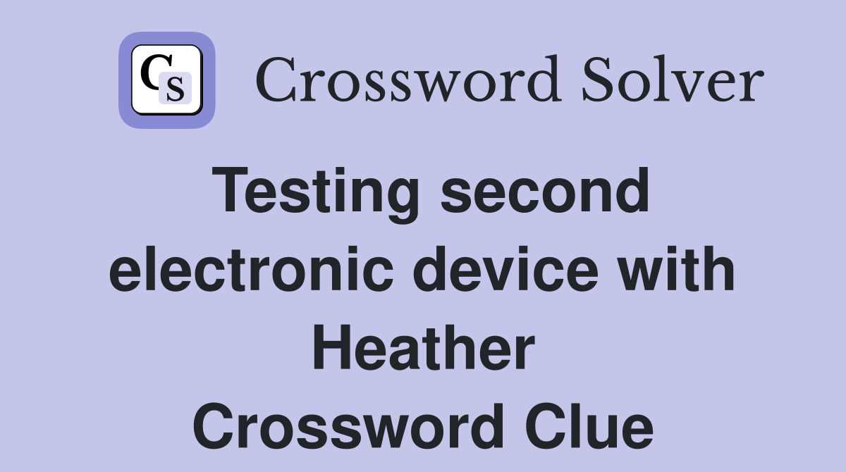 Testing second electronic device with Heather Crossword Clue