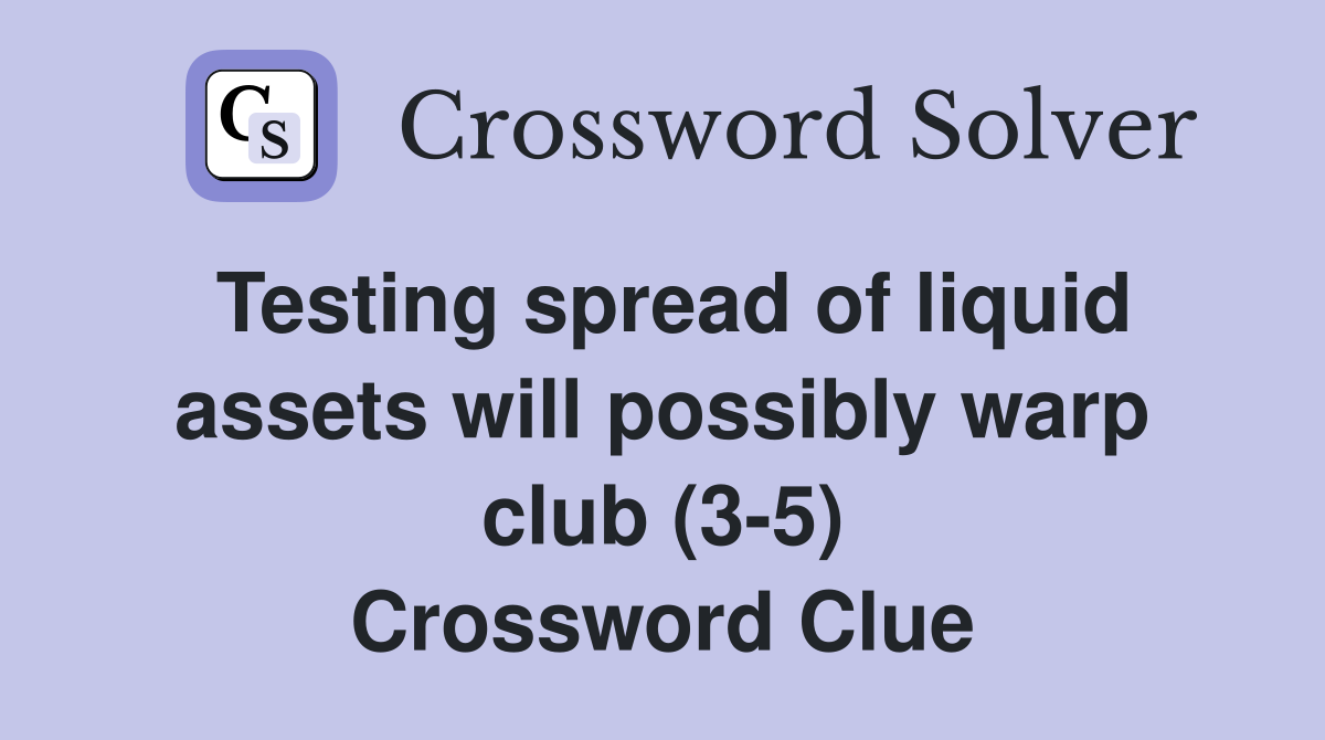 Testing spread of liquid assets will possibly warp club (3-5) Crossword Clue