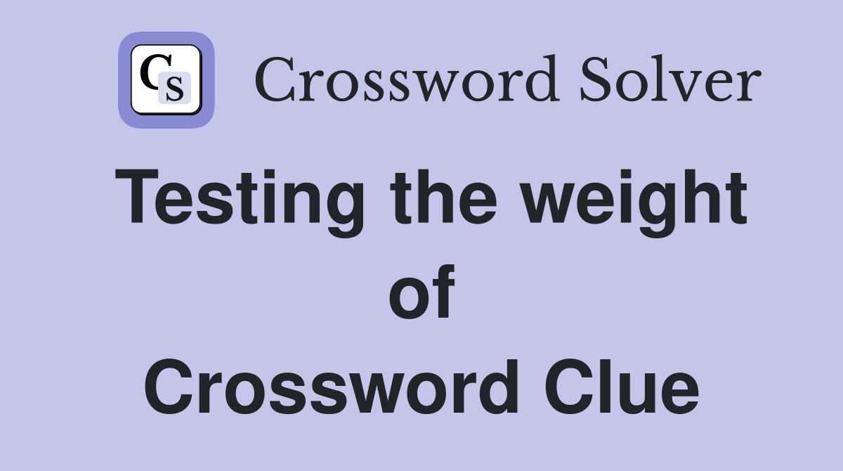 Testing the weight of Crossword Clue