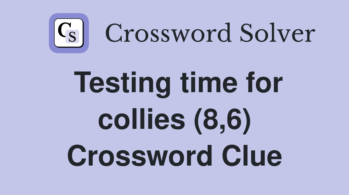 Testing time for collies (8,6) Crossword Clue