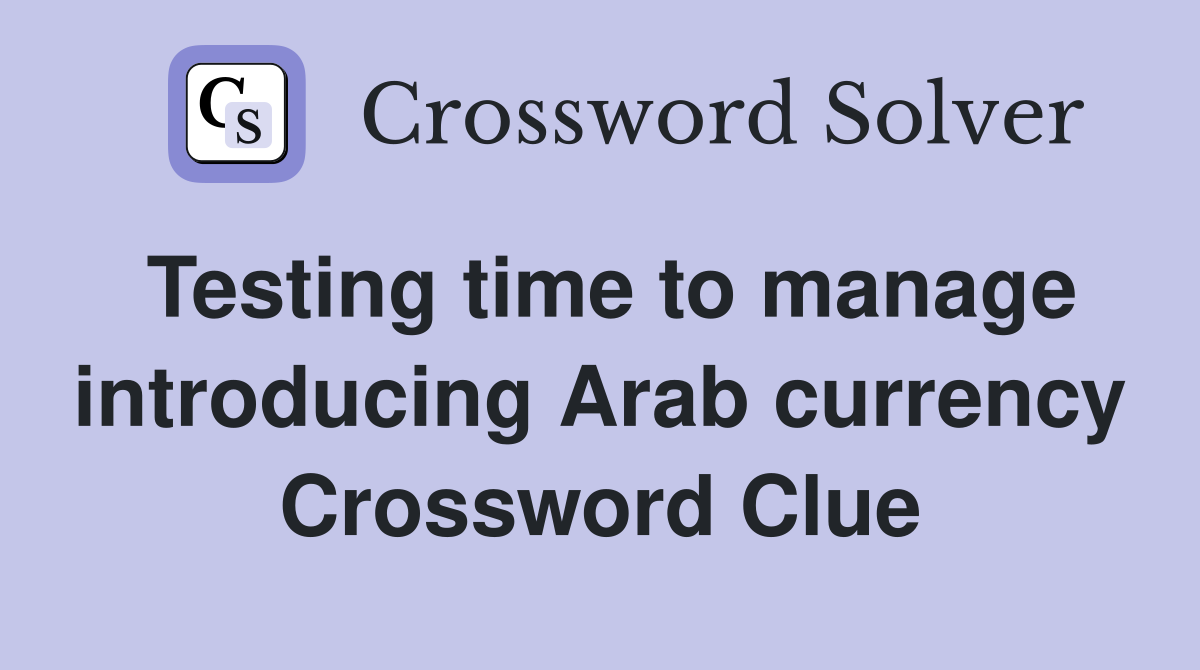 Testing time to manage introducing Arab currency Crossword Clue