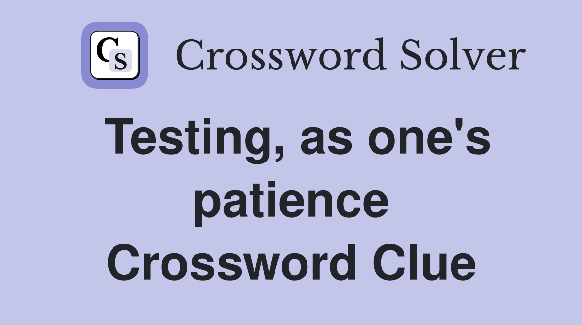 Testing, as one's patience Crossword Clue