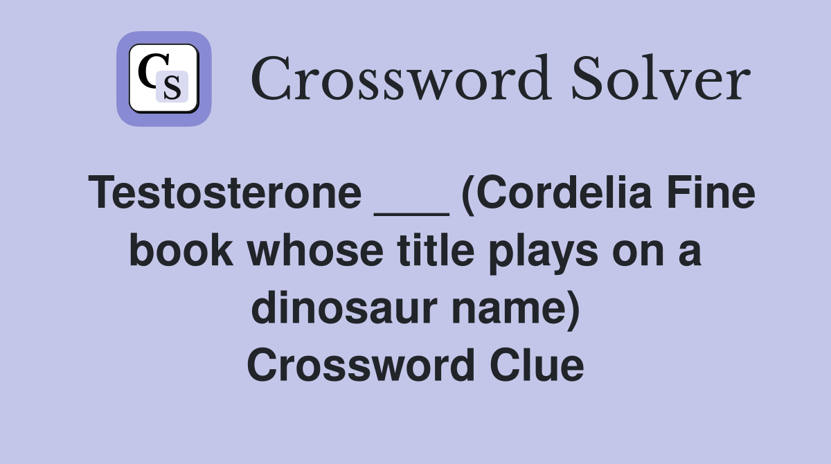 Testosterone ___ (Cordelia Fine book whose title plays on a dinosaur name) Crossword Clue