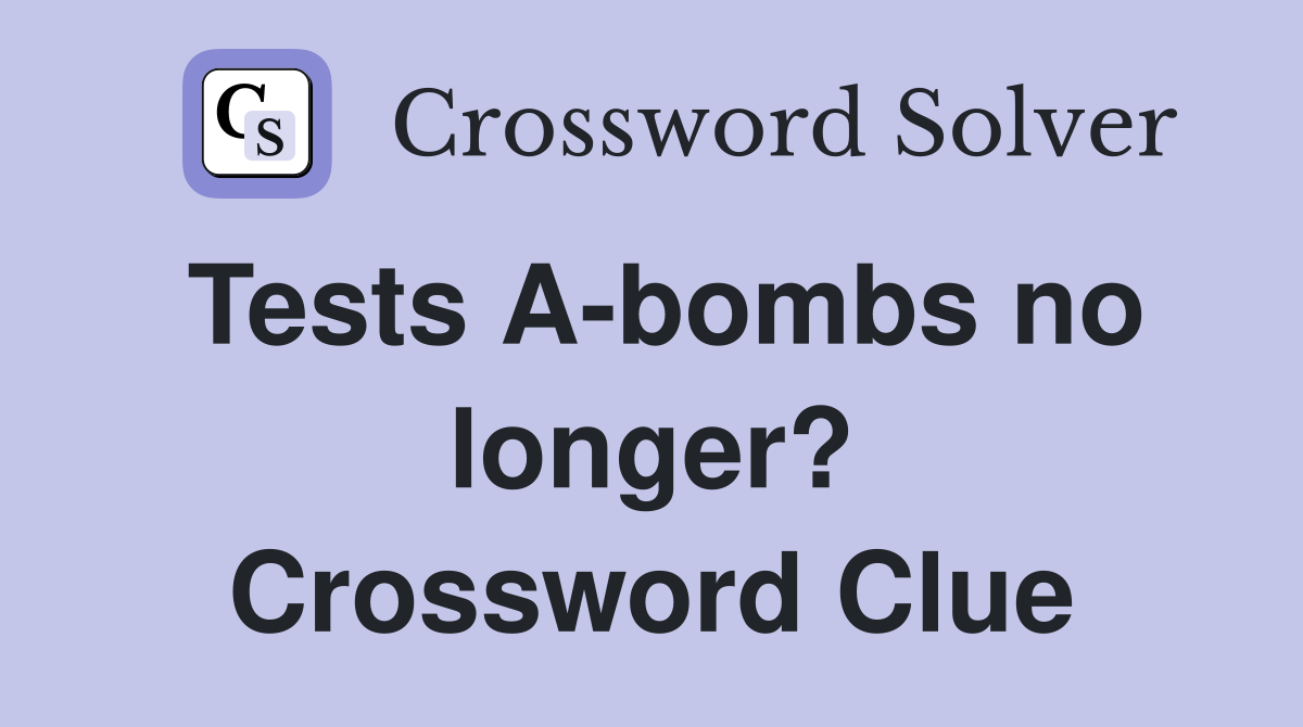 Tests A-bombs no longer? Crossword Clue