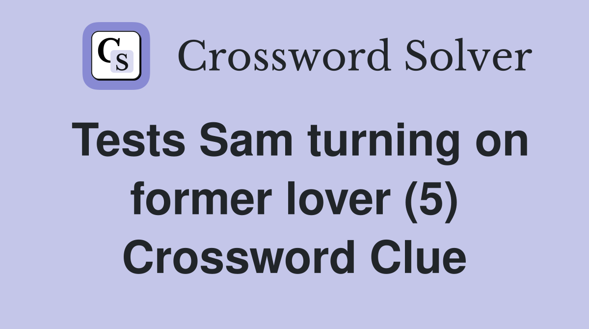 Tests Sam turning on former lover (5) Crossword Clue