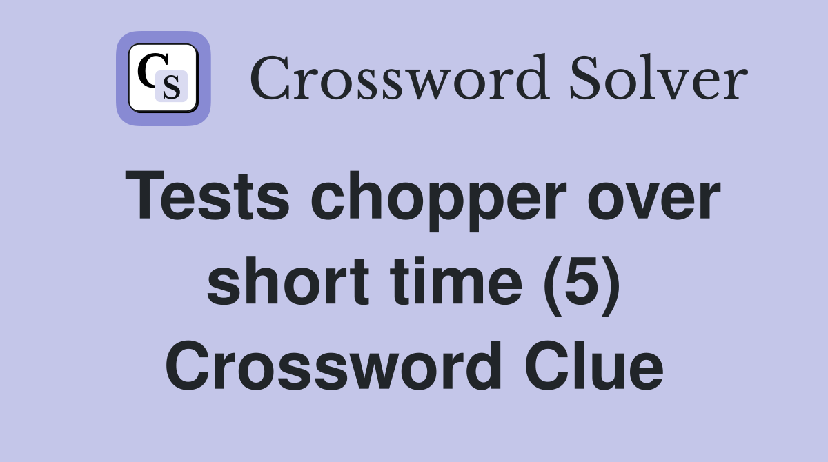 Tests chopper over short time (5) Crossword Clue