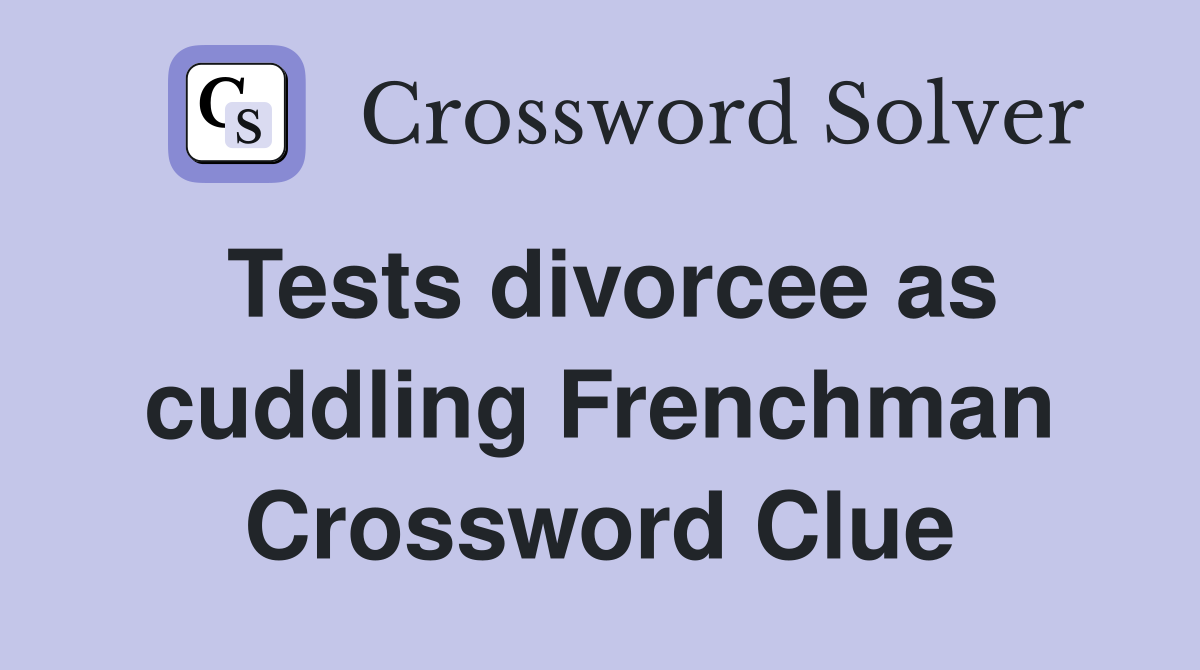 Tests divorcee as cuddling Frenchman Crossword Clue
