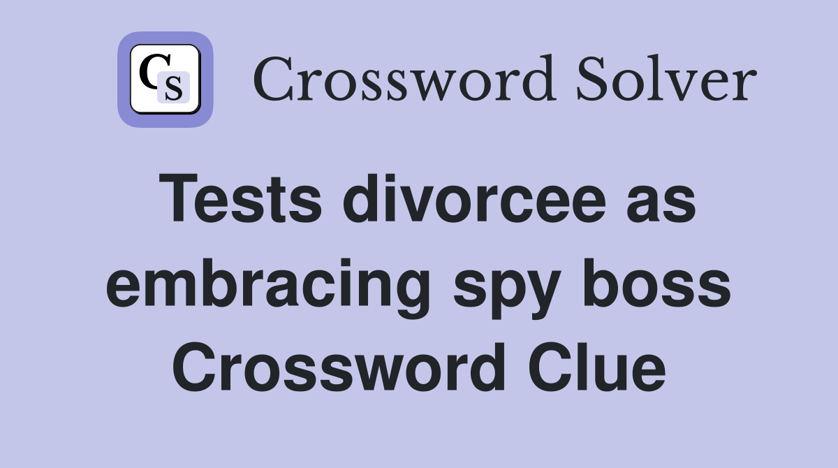 Tests divorcee as embracing spy boss Crossword Clue