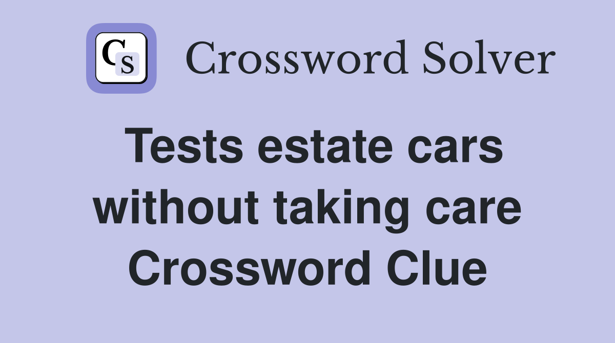 Tests estate cars without taking care Crossword Clue