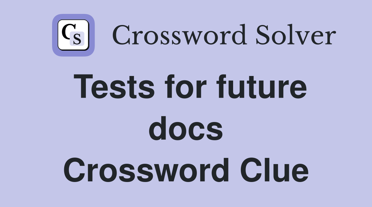 Tests for future docs Crossword Clue