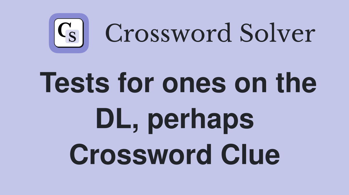 Tests for ones on the DL, perhaps Crossword Clue