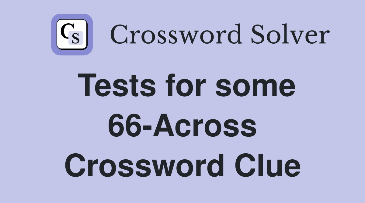 Tests for some 66-Across Crossword Clue