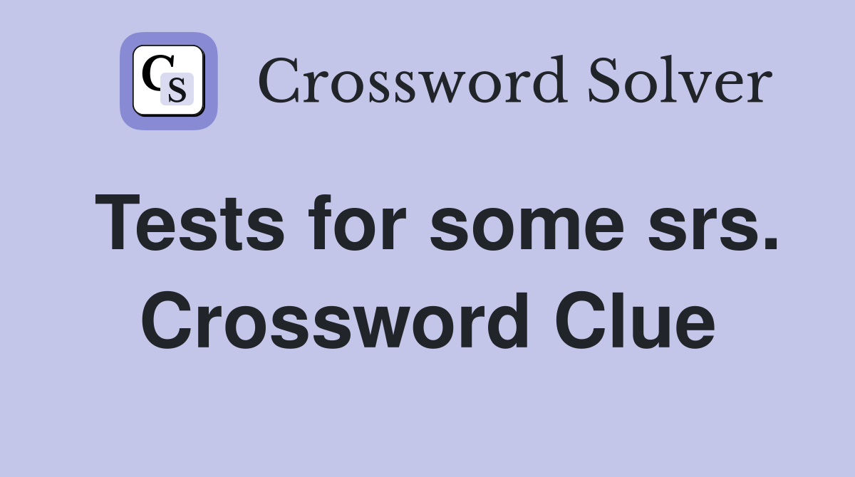 Tests for some srs. Crossword Clue