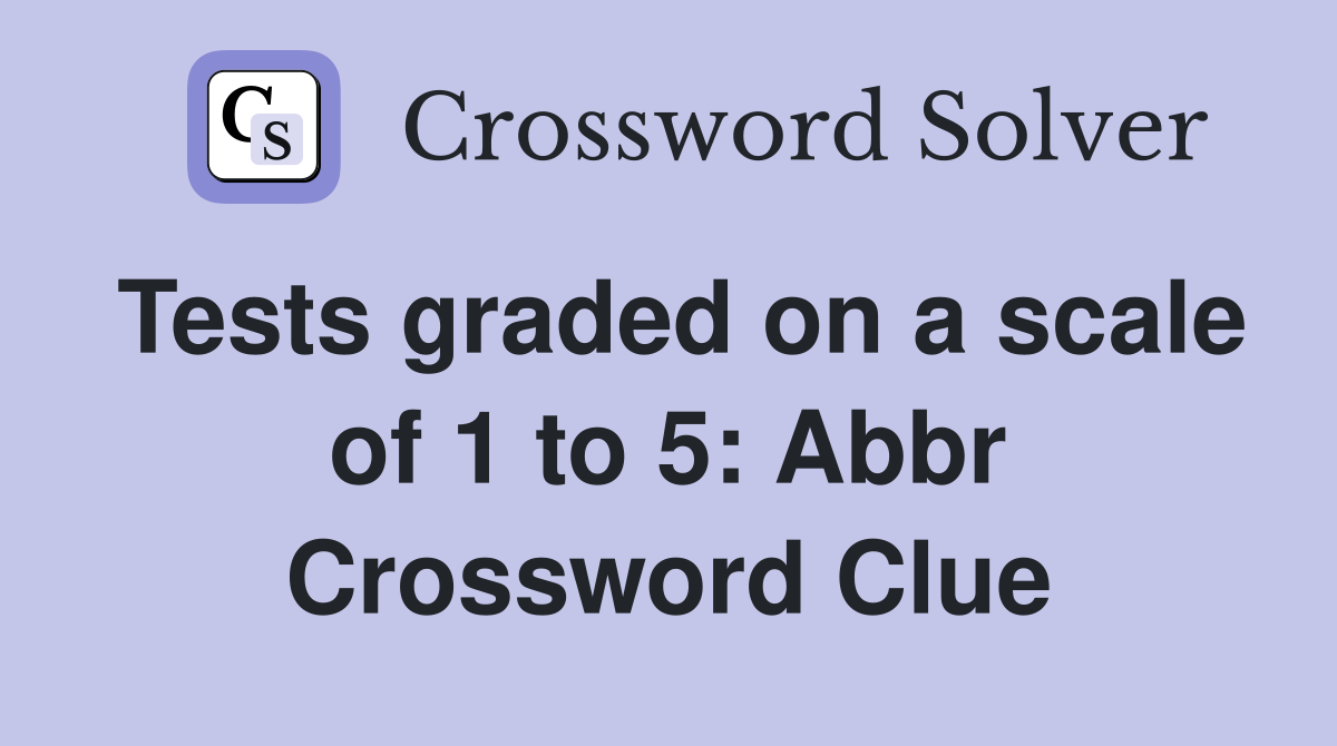 Tests graded on a scale of 1 to 5: Abbr Crossword Clue