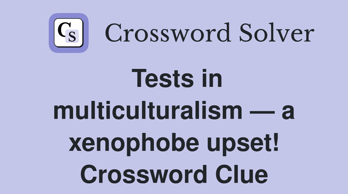 Tests in multiculturalism — a xenophobe upset! Crossword Clue