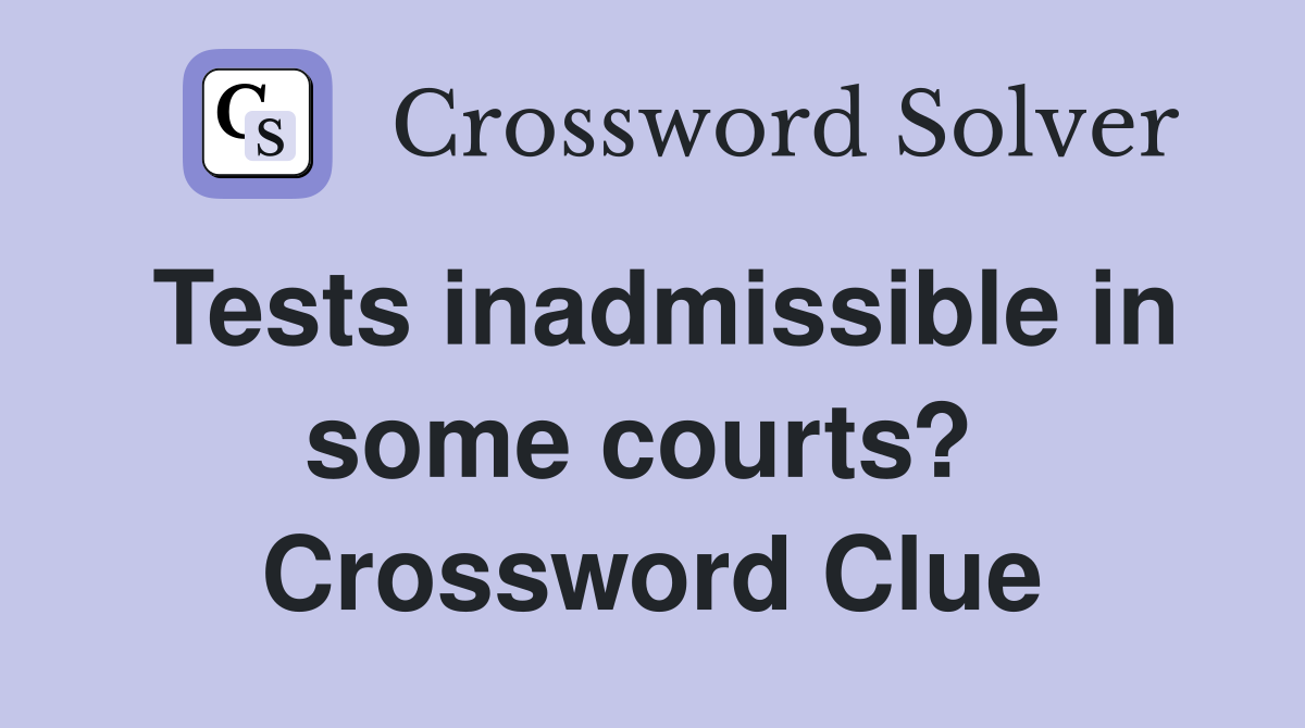 Tests inadmissible in some courts?  Crossword Clue