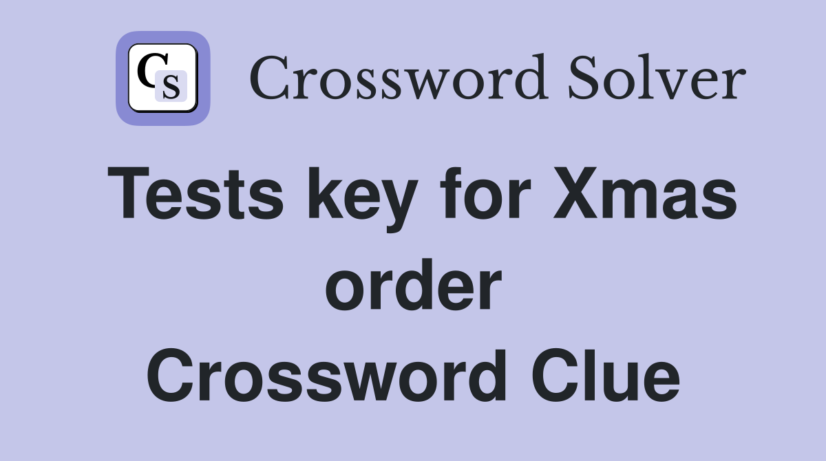 Tests key for Xmas order Crossword Clue
