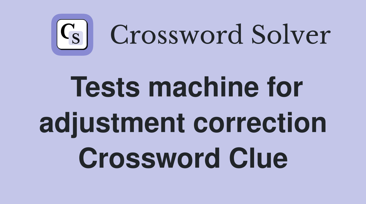 Tests machine for adjustment correction Crossword Clue