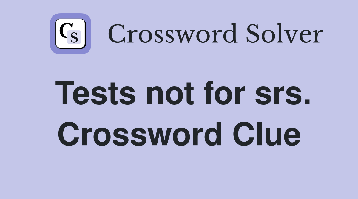 Tests not for srs. Crossword Clue