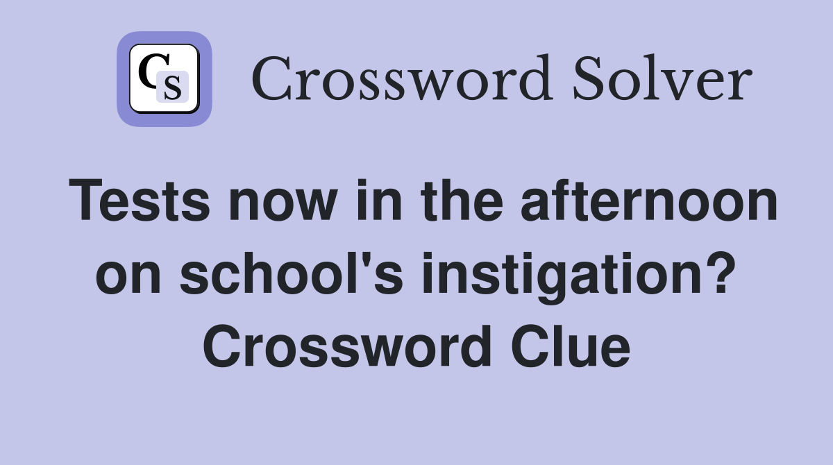 Tests now in the afternoon on school's instigation? Crossword Clue