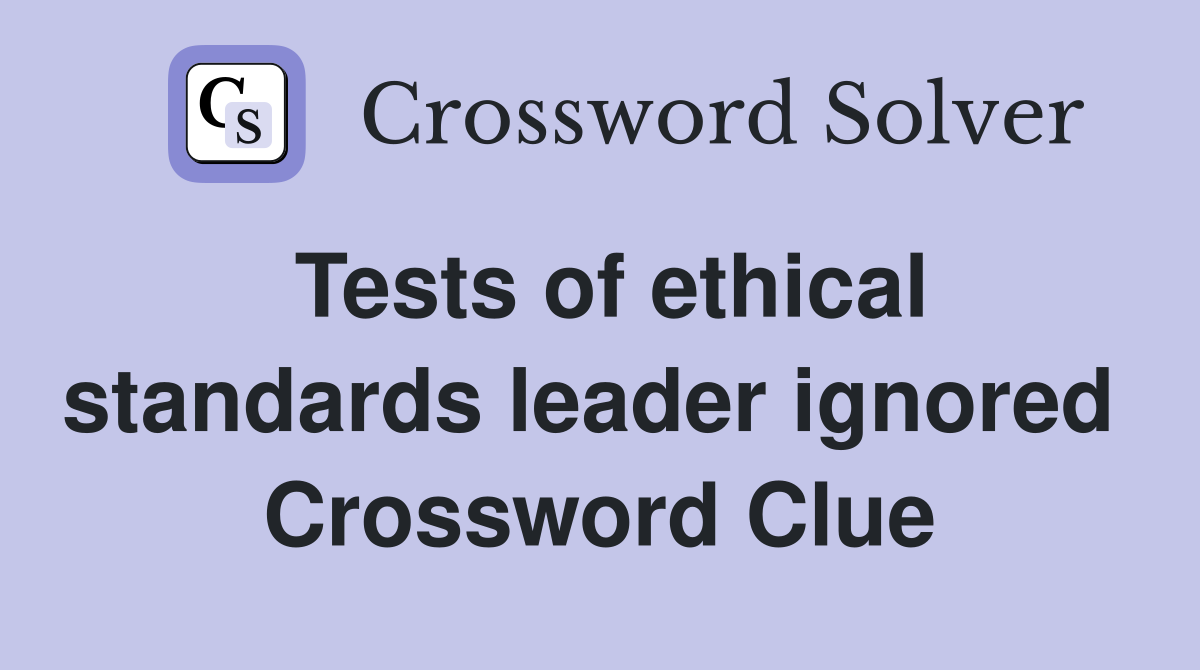 Tests of ethical standards leader ignored  Crossword Clue