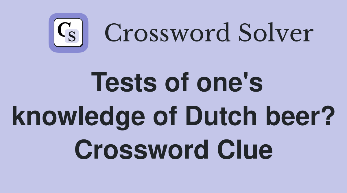 Tests of one's knowledge of Dutch beer? Crossword Clue