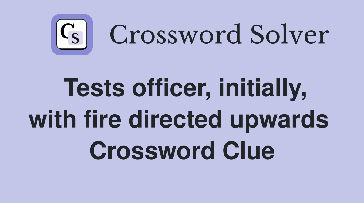 Tests officer, initially, with fire directed upwards  Crossword Clue