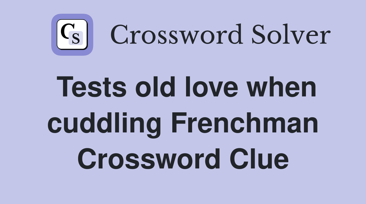 Tests old love when cuddling Frenchman Crossword Clue